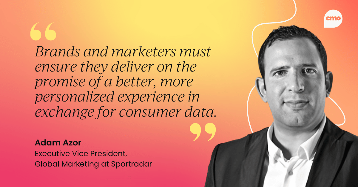 "Brands and marketers must ensure they deliver on the promise of a better, more personalized experience in exchange for consumer data." – Adam Azor Executive Vice President, Global Marketing at Sportradar