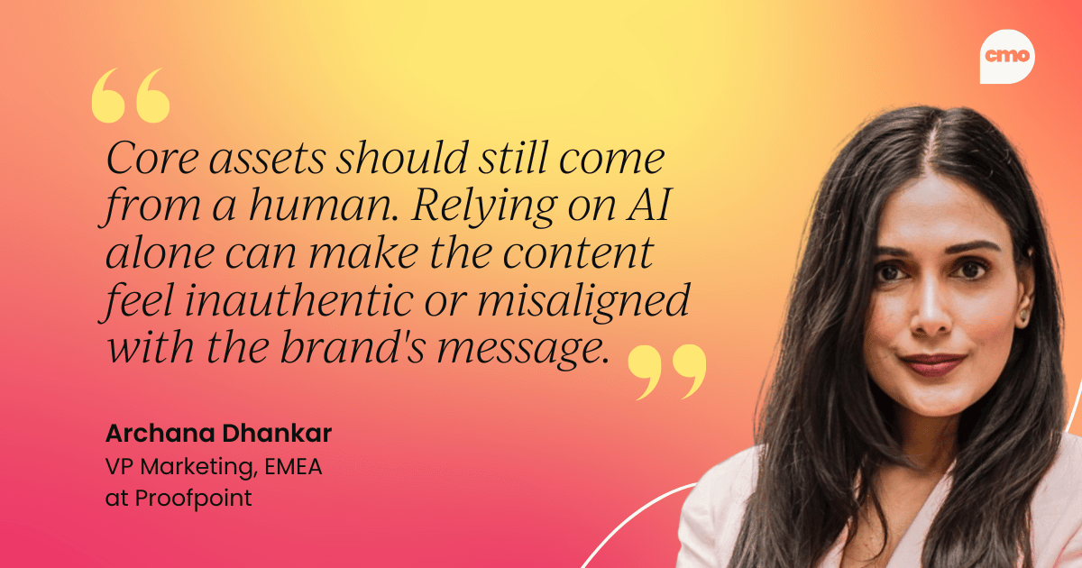 "Core assets should still come from a human. Relying on AI alone can make the content feel inauthentic or misaligned with the brand's message." – Archana Dhankar VP Marketing, EMEA at Proofpoint