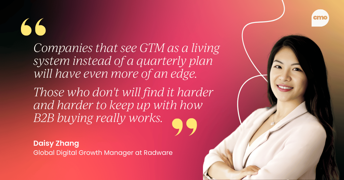 "Companies that see GTM as a living system instead of a quarterly plan will have even more of an edge. Those who don't will find it harder and harder to keep up with how B2B buying really works. – Daisy Zhang, Global Digital Growth Manager at Radware