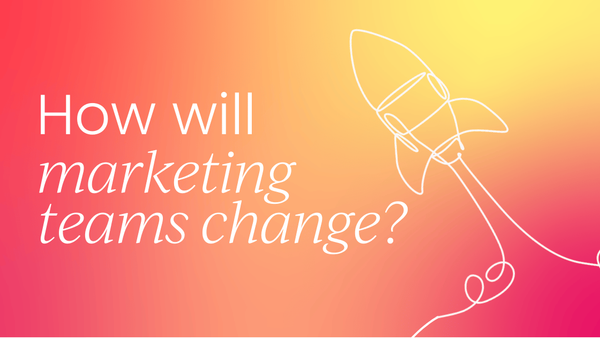 How will marketing teams change   within the next five years?