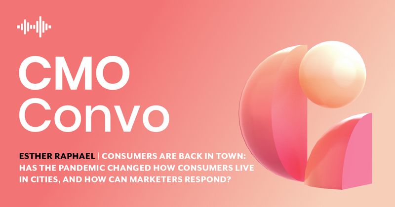 CMO Convo | Esther Raphael | Consumers are back in town: has the pandemic changed how consumers live in cities, and how can marketers respond?