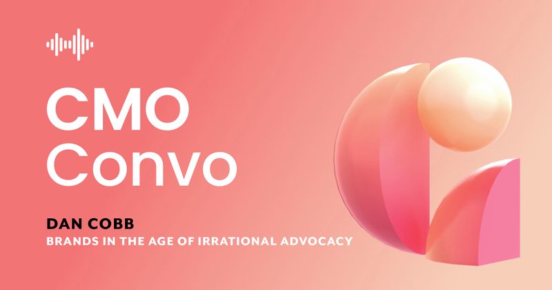 CMO Convo | Brands in the age of irrational advocacy | Dan Cobb