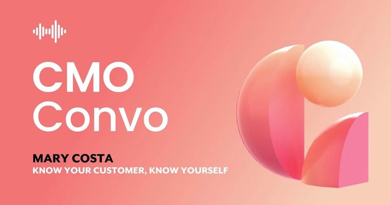 CMO Convo | Know your customer, know yourself | Mary Costa