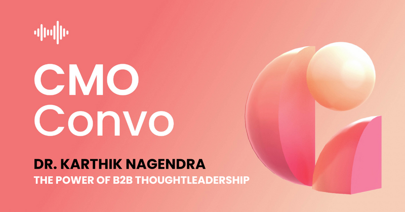 Dr. Karthik Nagendra | The power of B2B thoughtleadership | CMO Convo