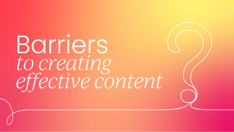 The main barriers to   creating effective content